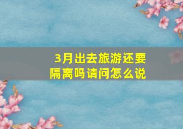 3月出去旅游还要隔离吗请问怎么说