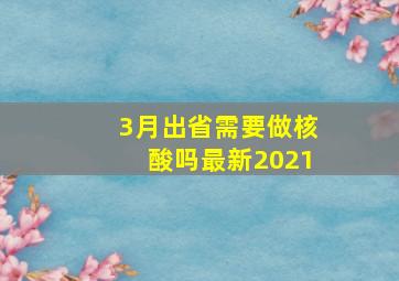 3月出省需要做核酸吗最新2021