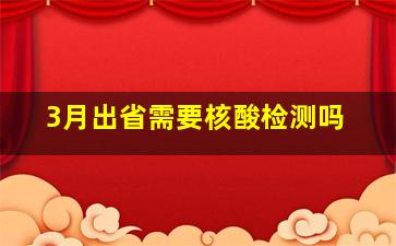 3月出省需要核酸检测吗