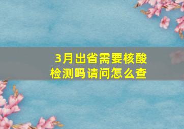 3月出省需要核酸检测吗请问怎么查