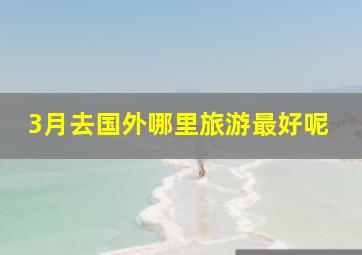 3月去国外哪里旅游最好呢