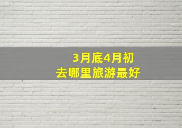 3月底4月初去哪里旅游最好