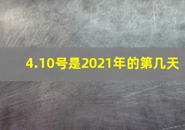 4.10号是2021年的第几天