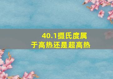 40.1摄氏度属于高热还是超高热