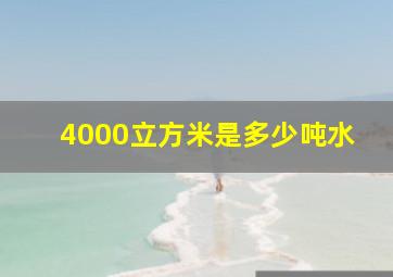 4000立方米是多少吨水