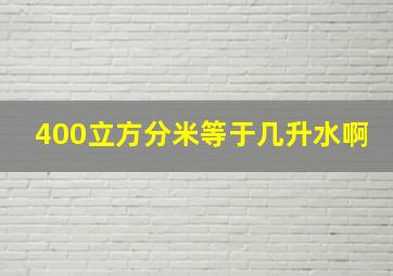 400立方分米等于几升水啊