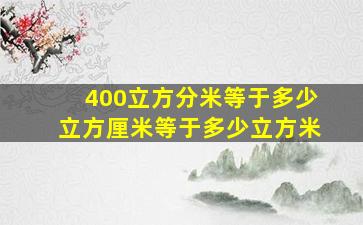 400立方分米等于多少立方厘米等于多少立方米