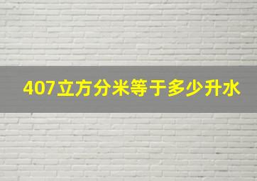 407立方分米等于多少升水