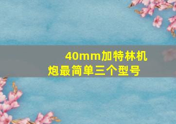 40mm加特林机炮最简单三个型号