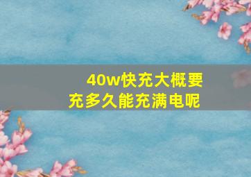 40w快充大概要充多久能充满电呢