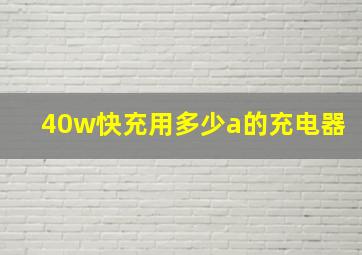 40w快充用多少a的充电器