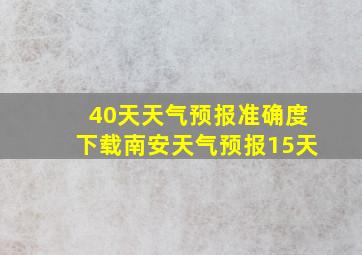 40天天气预报准确度下载南安天气预报15天