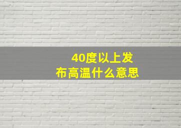 40度以上发布高温什么意思