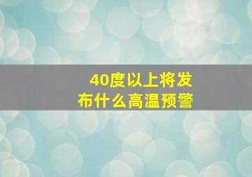 40度以上将发布什么高温预警