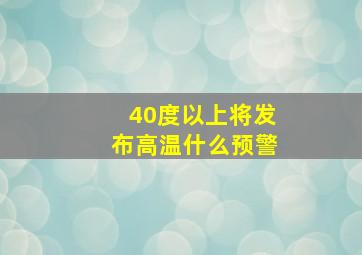 40度以上将发布高温什么预警