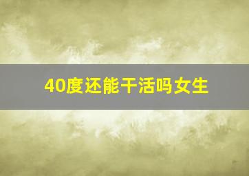 40度还能干活吗女生