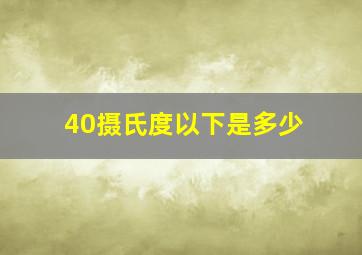 40摄氏度以下是多少