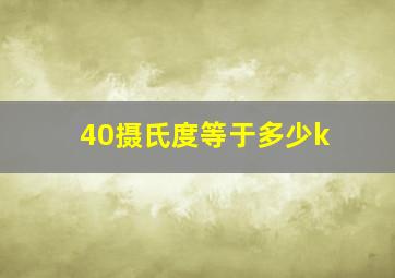 40摄氏度等于多少k