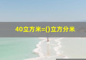 40立方米=()立方分米