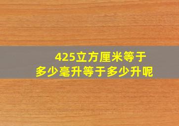 425立方厘米等于多少毫升等于多少升呢