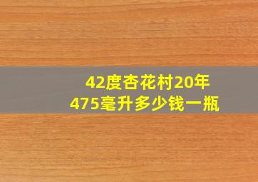 42度杏花村20年475毫升多少钱一瓶