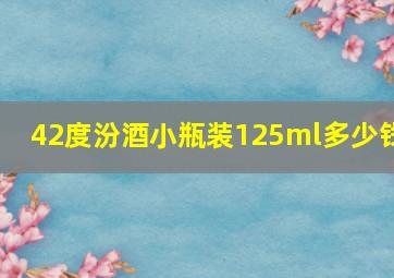 42度汾酒小瓶装125ml多少钱