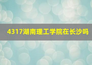 4317湖南理工学院在长沙吗