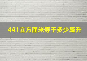 441立方厘米等于多少毫升