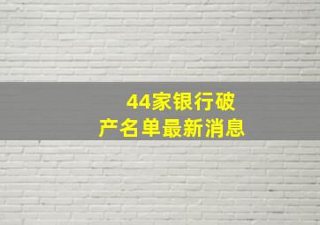 44家银行破产名单最新消息