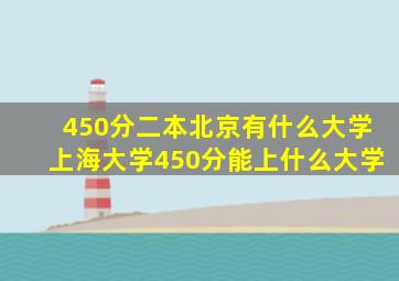 450分二本北京有什么大学上海大学450分能上什么大学