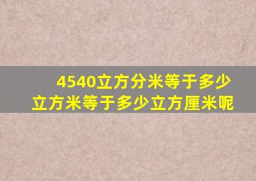 4540立方分米等于多少立方米等于多少立方厘米呢