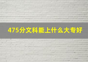 475分文科能上什么大专好