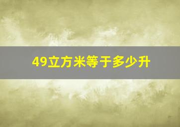 49立方米等于多少升