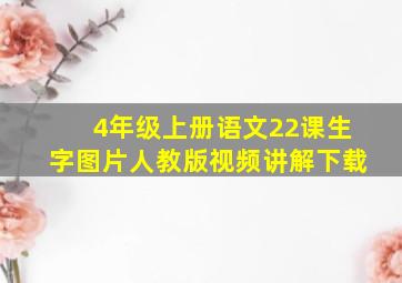 4年级上册语文22课生字图片人教版视频讲解下载