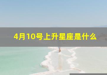 4月10号上升星座是什么