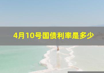 4月10号国债利率是多少