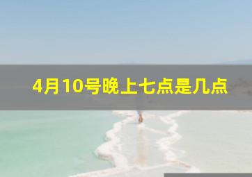 4月10号晚上七点是几点