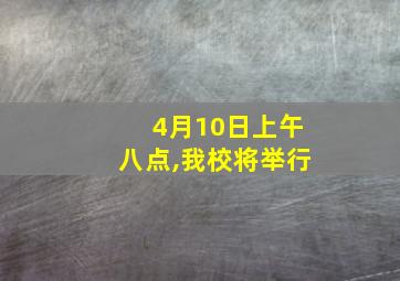 4月10日上午八点,我校将举行