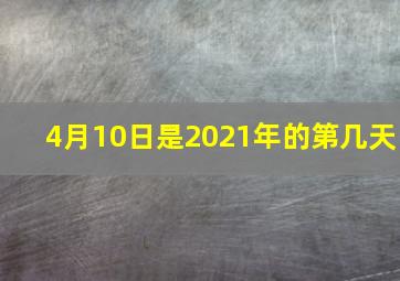 4月10日是2021年的第几天