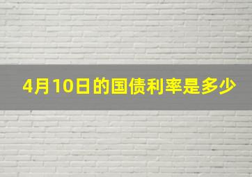 4月10日的国债利率是多少