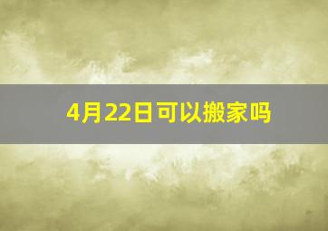 4月22日可以搬家吗