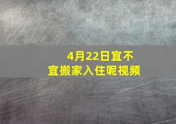 4月22日宜不宜搬家入住呢视频