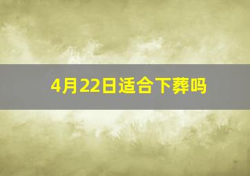 4月22日适合下葬吗