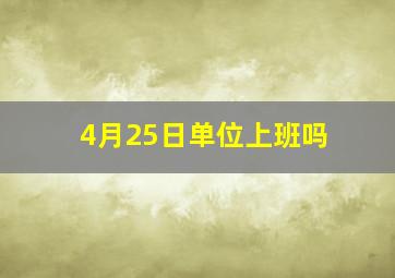 4月25日单位上班吗