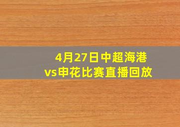 4月27日中超海港vs申花比赛直播回放