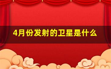 4月份发射的卫星是什么