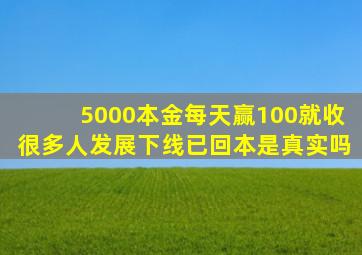 5000本金每天赢100就收很多人发展下线已回本是真实吗