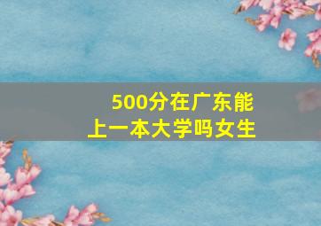 500分在广东能上一本大学吗女生