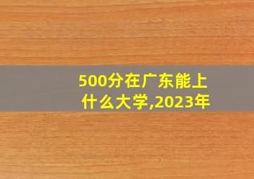 500分在广东能上什么大学,2023年