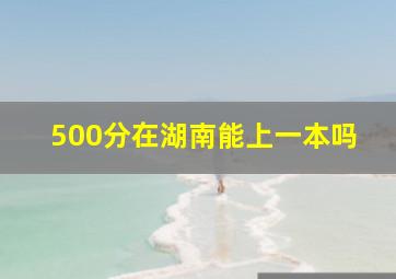 500分在湖南能上一本吗